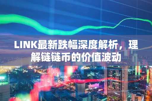 LINK最新跌幅深度解析，理解链链币的价值波动