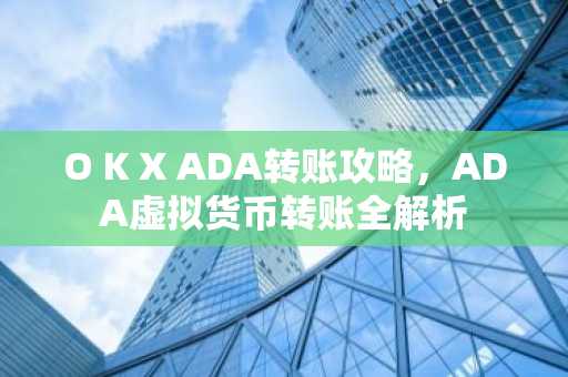 O K X ADA转账攻略，ADA虚拟货币转账全解析
