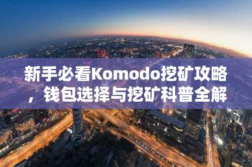 新手必看Komodo挖矿攻略，钱包选择与挖矿科普全解析