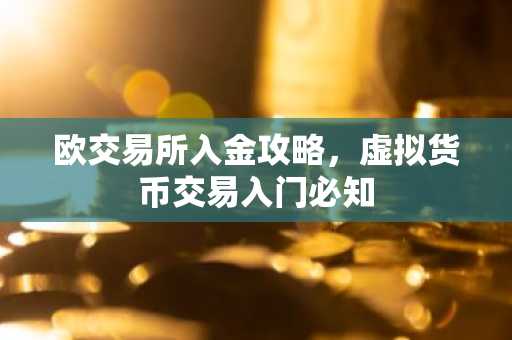 欧交易所入金攻略，虚拟货币交易入门必知