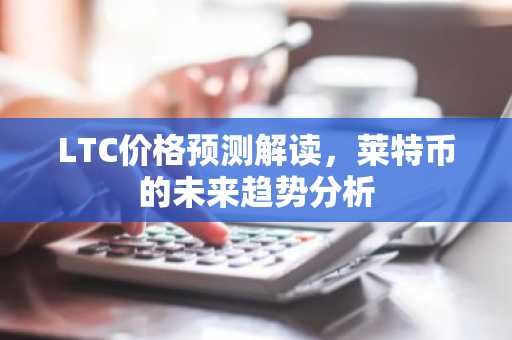 LTC价格预测解读，莱特币的未来趋势分析