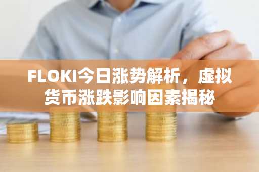 FLOKI今日涨势解析，虚拟货币涨跌影响因素揭秘