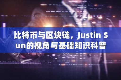比特币与区块链，Justin Sun的视角与基础知识科普