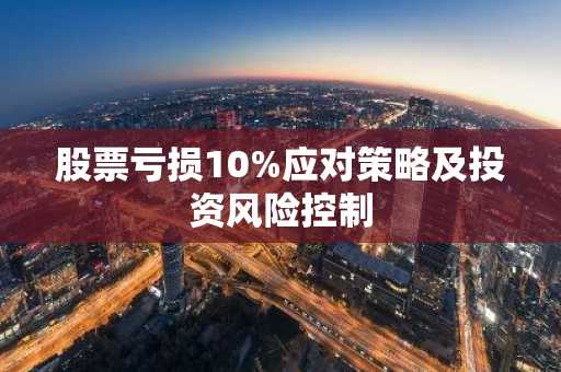股票亏损10%应对策略及投资风险控制