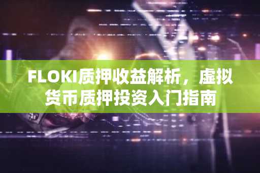 FLOKI质押收益解析，虚拟货币质押投资入门指南