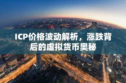 ICP价格波动解析，涨跌背后的虚拟货币奥秘