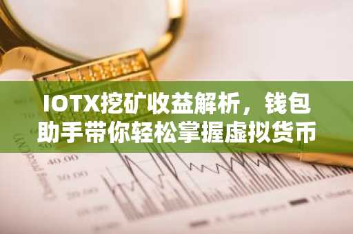 IOTX挖矿收益解析，钱包助手带你轻松掌握虚拟货币收益之道