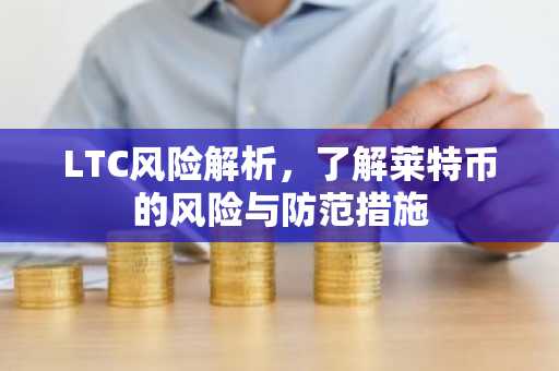 LTC风险解析，了解莱特币的风险与防范措施