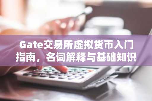 Gate交易所虚拟货币入门指南，名词解释与基础知识