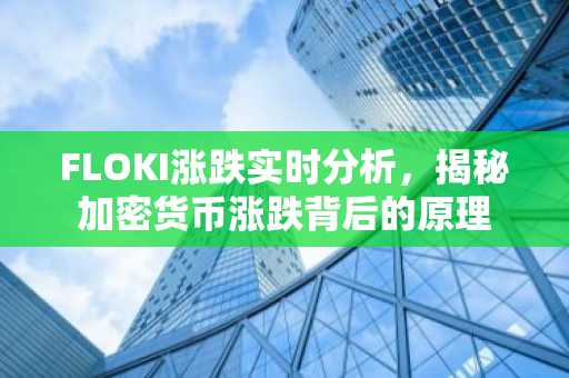 FLOKI涨跌实时分析，揭秘加密货币涨跌背后的原理