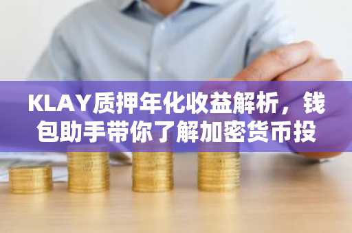 KLAY质押年化收益解析，钱包助手带你了解加密货币投资新趋势