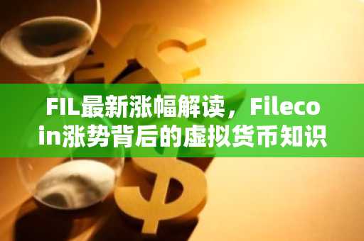 FIL最新涨幅解读，Filecoin涨势背后的虚拟货币知识