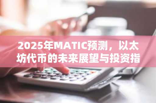 2025年MATIC预测，以太坊代币的未来展望与投资指南
