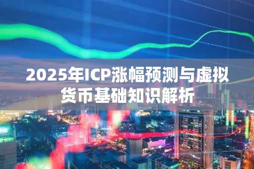 2025年ICP涨幅预测与虚拟货币基础知识解析