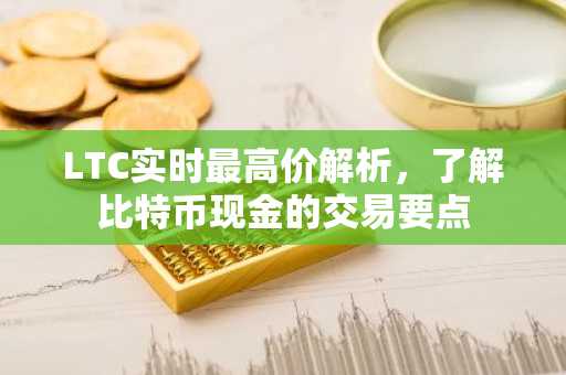 LTC实时最高价解析，了解比特币现金的交易要点