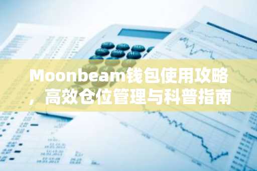 Moonbeam钱包使用攻略，高效仓位管理与科普指南