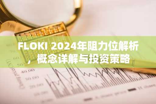 FLOKI 2024年阻力位解析，概念详解与投资策略
