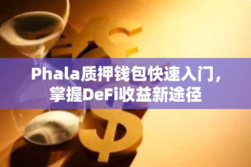 Phala质押钱包快速入门，掌握DeFi收益新途径