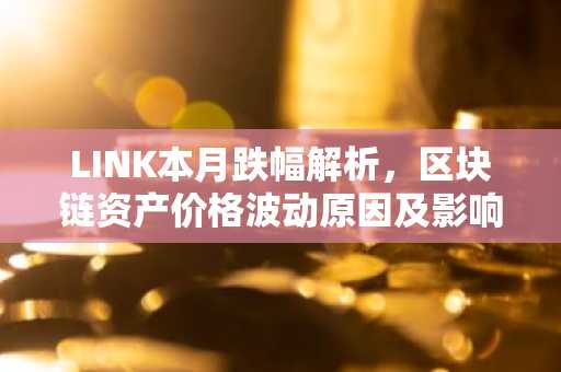 LINK本月跌幅解析，区块链资产价格波动原因及影响