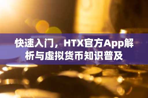 快速入门，HTX官方App解析与虚拟货币知识普及