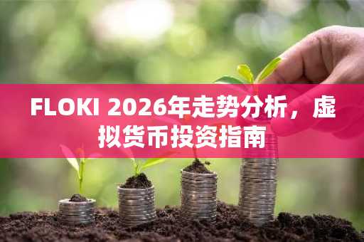 FLOKI 2026年走势分析，虚拟货币投资指南