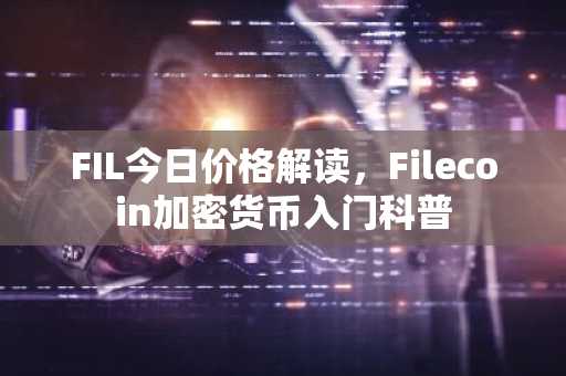 FIL今日价格解读，Filecoin加密货币入门科普