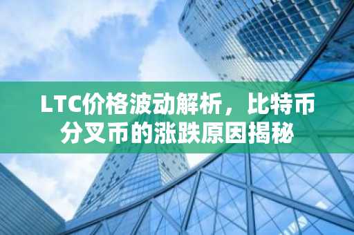 LTC价格波动解析，比特币分叉币的涨跌原因揭秘
