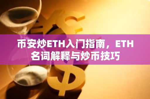 币安炒ETH入门指南，ETH名词解释与炒币技巧