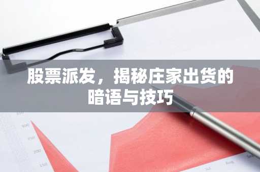 股票派发，揭秘庄家出货的暗语与技巧