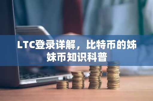 LTC登录详解，比特币的姊妹币知识科普