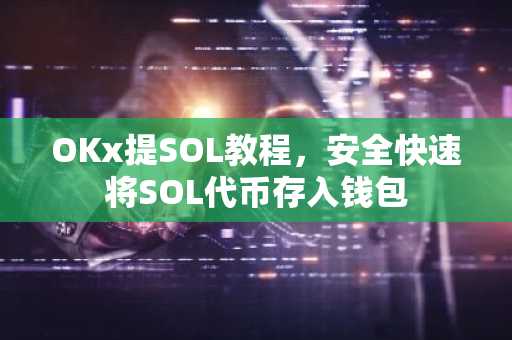 OKx提SOL教程，安全快速将SOL代币存入钱包
