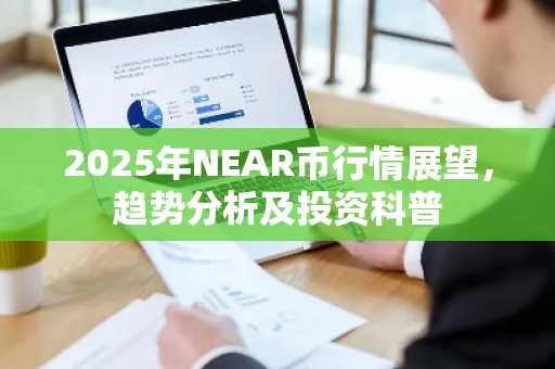 2025年NEAR币行情展望，趋势分析及投资科普