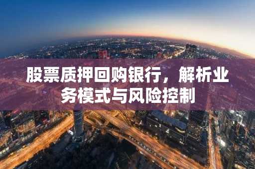 股票质押回购银行，解析业务模式与风险控制