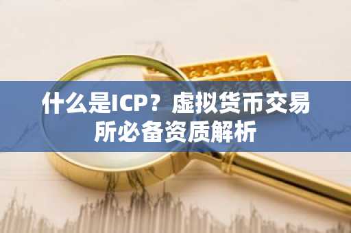 什么是ICP？虚拟货币交易所必备资质解析