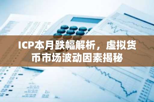 ICP本月跌幅解析，虚拟货币市场波动因素揭秘