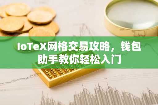 IoTeX网格交易攻略，钱包助手教你轻松入门