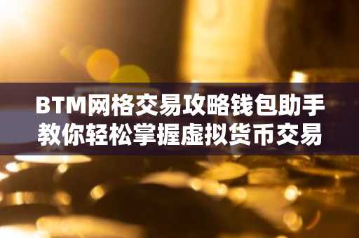 BTM网格交易攻略钱包助手教你轻松掌握虚拟货币交易技巧