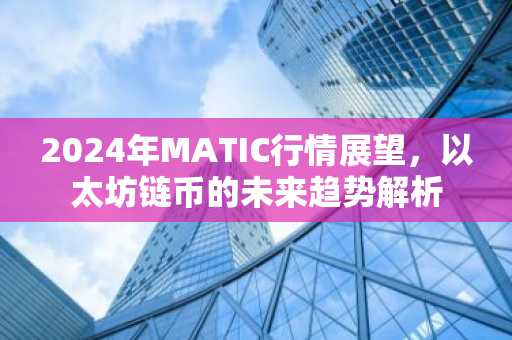 2024年MATIC行情展望，以太坊链币的未来趋势解析