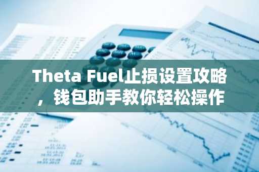 Theta Fuel止损设置攻略，钱包助手教你轻松操作
