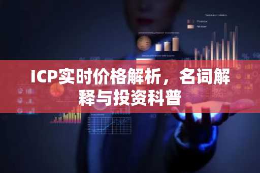 ICP实时价格解析，名词解释与投资科普