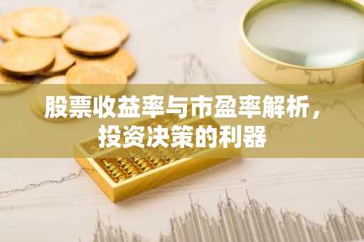 股票收益率与市盈率解析，投资决策的利器