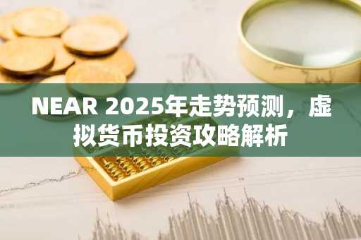 NEAR 2025年走势预测，虚拟货币投资攻略解析