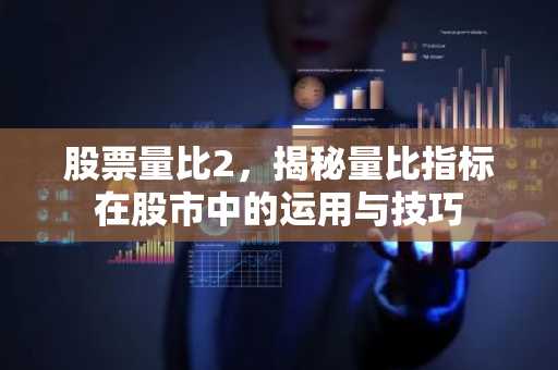 股票量比2，揭秘量比指标在股市中的运用与技巧
