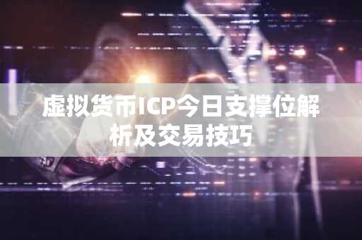 虚拟货币ICP今日支撑位解析及交易技巧