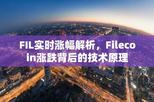 FIL实时涨幅解析，Filecoin涨跌背后的技术原理