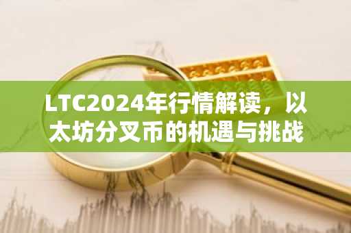 LTC2024年行情解读，以太坊分叉币的机遇与挑战