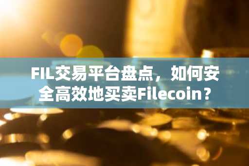 FIL交易平台盘点，如何安全高效地买卖Filecoin？