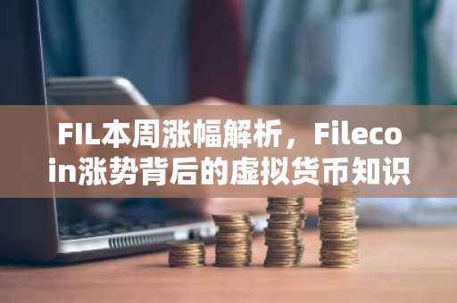 FIL本周涨幅解析，Filecoin涨势背后的虚拟货币知识