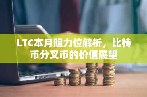 LTC本月阻力位解析，比特币分叉币的价值展望