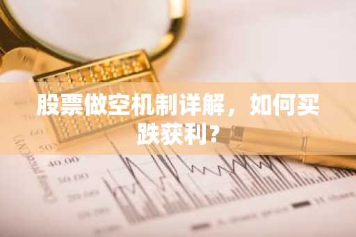 股票做空机制详解，如何买跌获利？